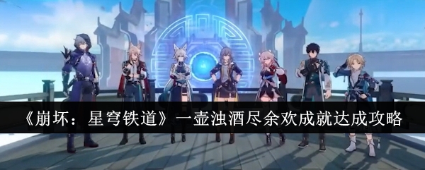 《崩坏:星穹铁道》一壶浊酒尽余欢成就达成攻略