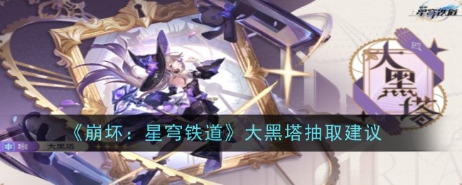 《崩坏：星穹铁道》大黑塔抽取建议