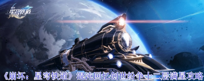 《崩坏:星穹铁道》混沌回忆创世纷争十二层满星攻略