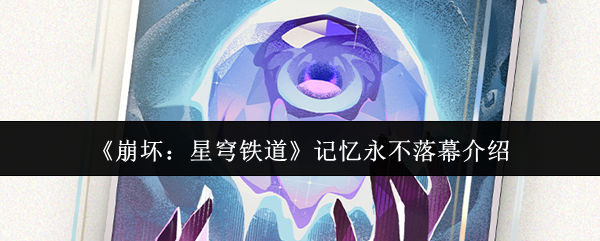 《崩坏:星穹铁道》记忆永不落幕介绍