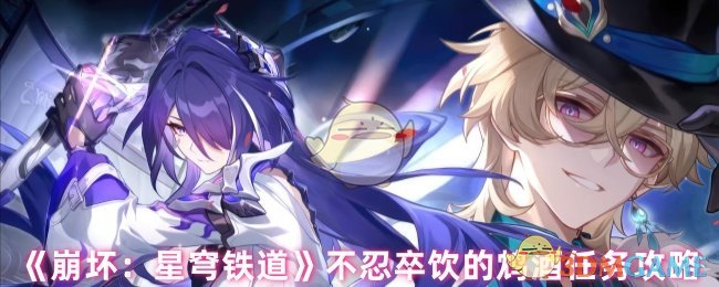 《崩坏:星穹铁道》不忍卒饮的鸩酒任务攻略