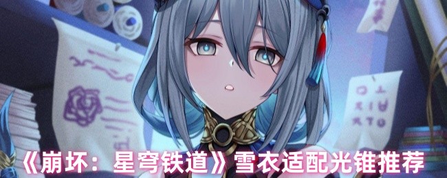 《崩坏：星穹铁道》雪衣适配光锥推荐