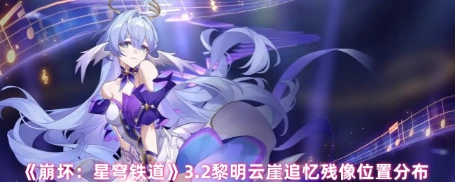 《崩坏：星穹铁道》3.2黎明云崖追忆残像位置分布
