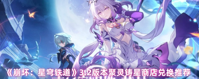 《崩坏：星穹铁道》3.2版本聚灵铸星商店兑换推荐