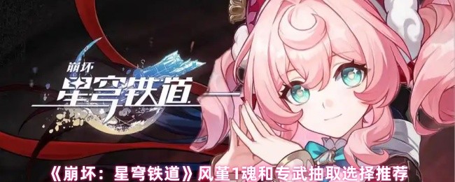 《崩坏：星穹铁道》风堇1魂和专武抽取选择推荐