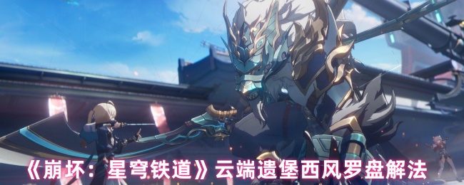《崩坏：星穹铁道》云端遗堡西风罗盘解法