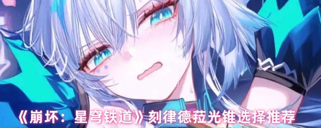 《崩坏：星穹铁道》刻律德菈光锥选择推荐