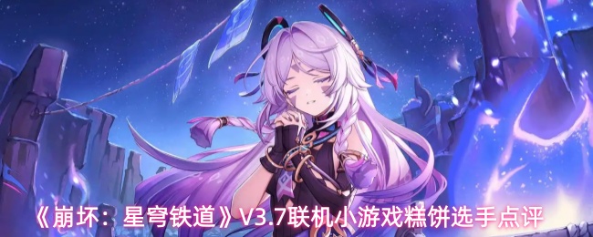 《崩坏:星穹铁道》V3.7联机小游戏糕饼选手点评