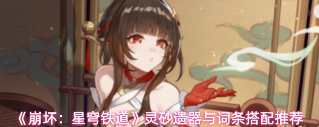 《崩坏:星穹铁道》灵砂遗器与词条搭配推荐