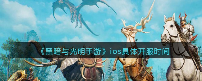 《黑暗与光明手游》ios具体开服时间