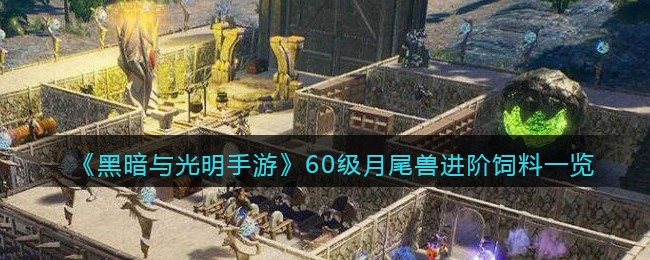《黑暗与光明手游》60级月尾兽进阶饲料一览