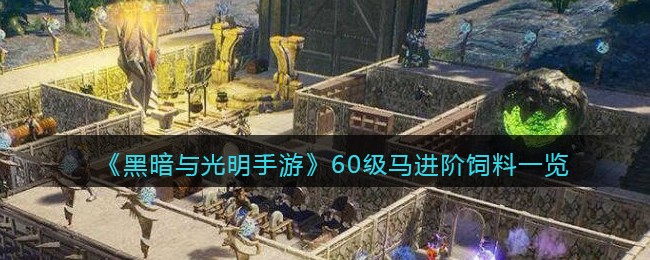《黑暗与光明手游》60级马进阶饲料一览