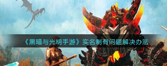 《黑暗与光明手游》实名制有问题解决办法