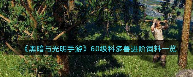 《黑暗与光明手游》60级科多兽进阶饲料一览