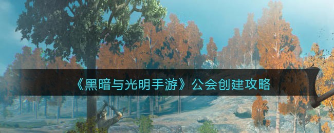 《黑暗与光明手游》公会创建攻略