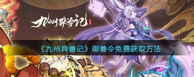 《九州异兽记》御兽令免费获取方法
