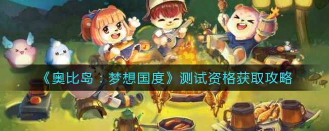 《奥比岛:梦想国度》测试资格获取攻略