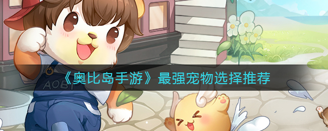 《奥比岛手游》最强宠物选择推荐