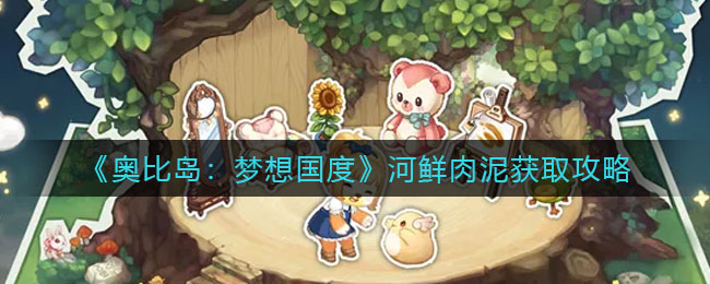 《奥比岛:梦想国度》河鲜肉泥获取攻略