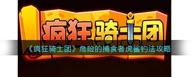 《疯狂骑士团》危险的捕食者虎鲨钓法攻略