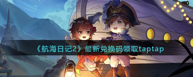 《航海日记2》最新兑换码领取taptap