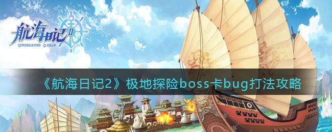 《航海日记2》极地探险boss卡bug打法攻略