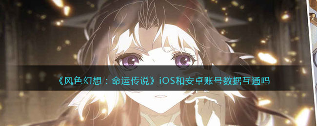 《风色幻想:命运传说》iOS和安卓账号数据互通吗