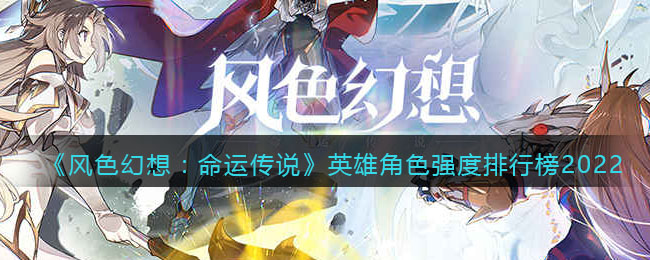《风色幻想:命运传说》英雄角色强度排行榜2022