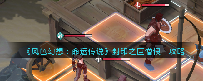 《风色幻想:命运传说》封印之匣憎恨一攻略