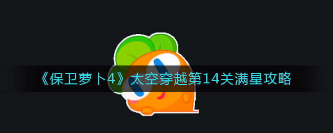 《保卫萝卜4》太空穿越第14关满星攻略
