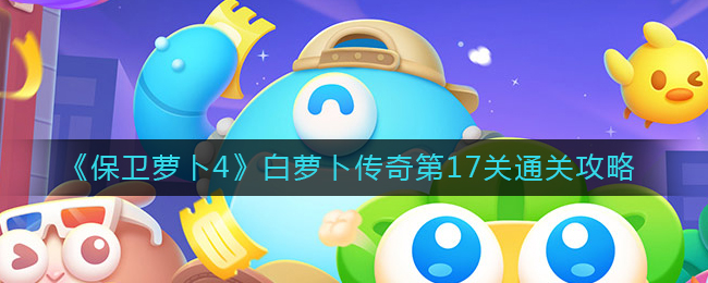 《保卫萝卜4》白萝卜传奇第17关通关攻略