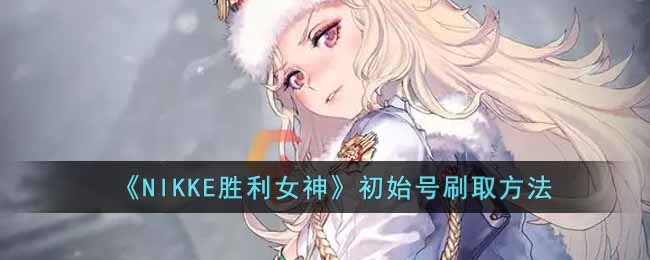 《NIKKE胜利女神》初始号刷取方法