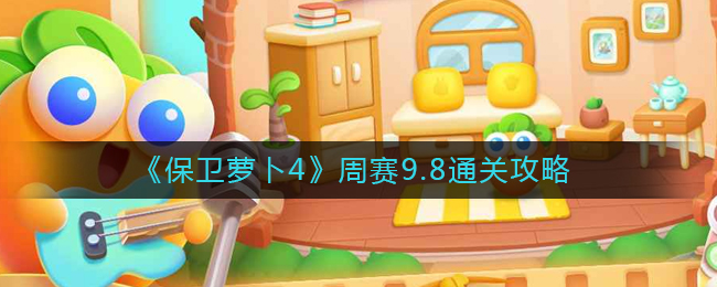 《保卫萝卜4》周赛9.8通关攻略