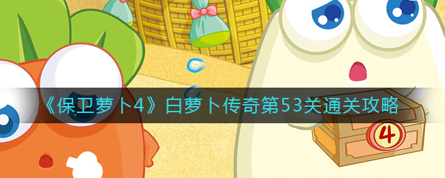 《保卫萝卜4》白萝卜传奇第53关通关攻略