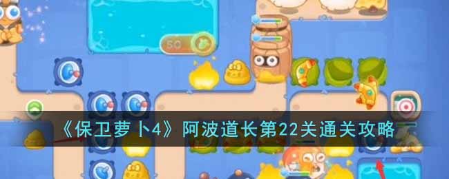 《保卫萝卜4》阿波道长第22关通关攻略