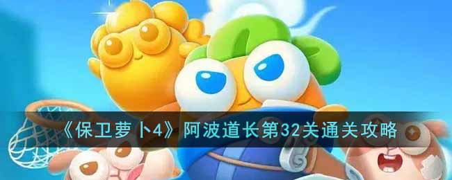 《保卫萝卜4》阿波道长第32关通关攻略