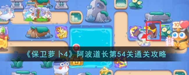 《保卫萝卜4》阿波道长第54关通关攻略