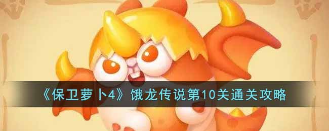 《保卫萝卜4》饿龙传说第10关通关攻略