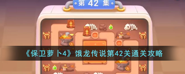 《保卫萝卜4》饿龙传说第42关通关攻略