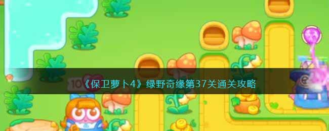 《保卫萝卜4》绿野奇缘第37关通关攻略