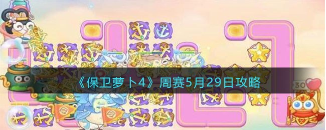 《保卫萝卜4》周赛5月29日攻略
