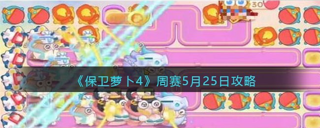 《保卫萝卜4》周赛5月25日攻略