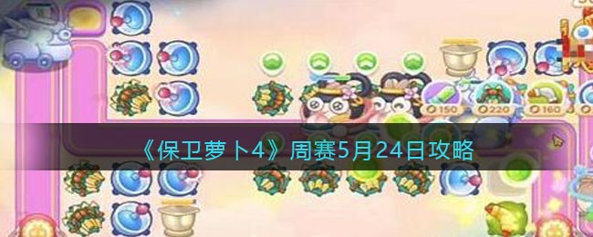 《保卫萝卜4》周赛5月24日攻略