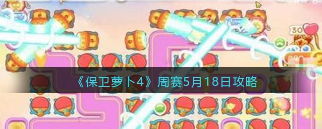 《保卫萝卜4》周赛5月18日攻略