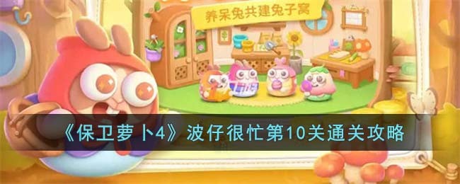 《保卫萝卜4》波仔很忙第10关通关攻略