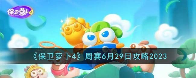 《保卫萝卜4》周赛6月29日攻略2023