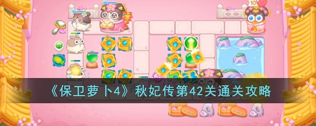《保卫萝卜4》秋妃传第42关通关攻略