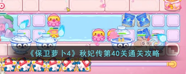 《保卫萝卜4》秋妃传第40关通关攻略