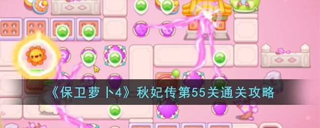 《保卫萝卜4》秋妃传第55关通关攻略