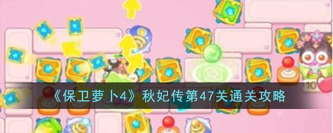 《保卫萝卜4》秋妃传第47关通关攻略